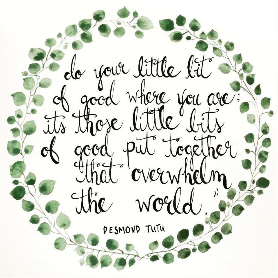Do your little bit of good where you are; it's those little bits of good put together that overwhelm te world - Desmond Tutu