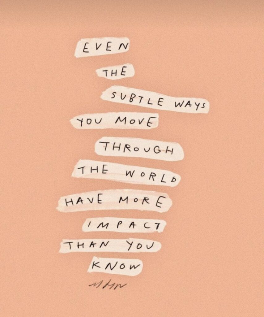 ‘Even the subtle ways you move through the world have more impact than you know.’ Een quote van Morgan Harper Nichols.